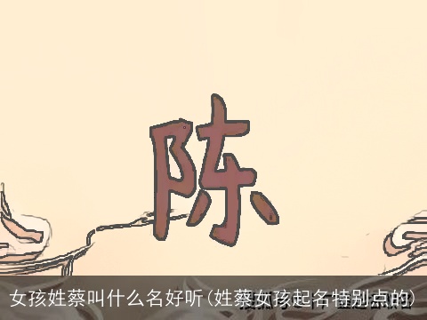 女孩姓蔡叫什么名好听(姓蔡女孩起名特别点的)