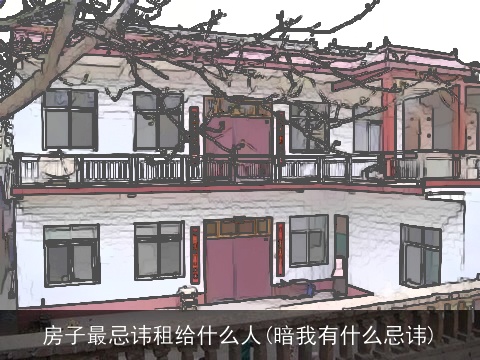 房子最忌讳租给什么人(暗我有什么忌讳)