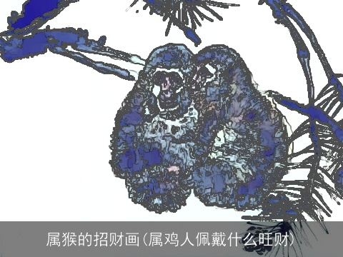 属猴的招财画(属鸡人佩戴什么旺财)