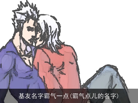 基友名字霸气一点(霸气点儿的名字)