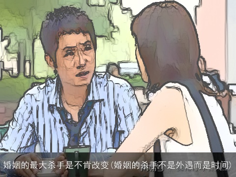 婚姻的最大杀手是不肯改变(婚姻的杀手不是外遇而是时间)