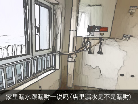 家里漏水跟漏财一说吗(店里漏水是不是漏财)
