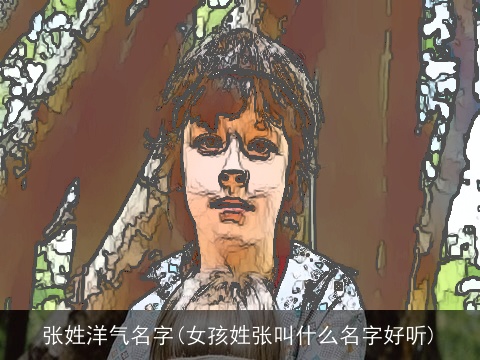 张姓洋气名字(女孩姓张叫什么名字好听)