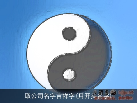 取公司名字吉祥字(月开头名字)
