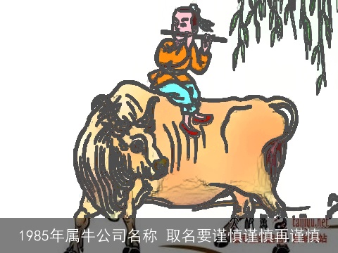 1985年属牛公司名称 取名要谨慎谨慎再谨慎