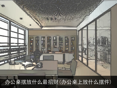 办公桌摆放什么最招财(办公桌上放什么摆件)