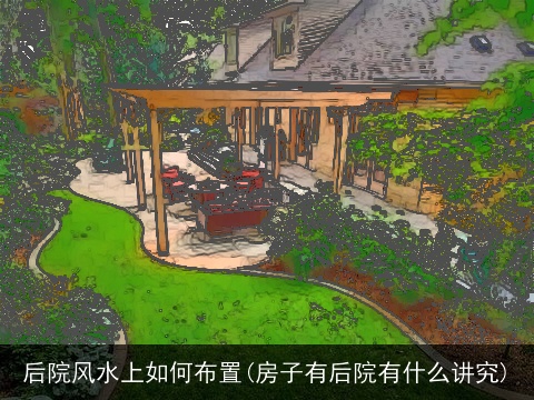 后院风水上如何布置(房子有后院有什么讲究)