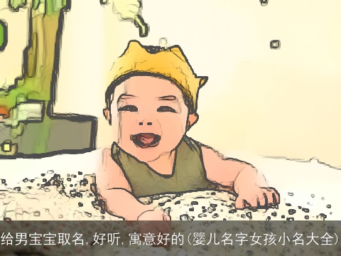 给男宝宝取名,好听,寓意好的(婴儿名字女孩小名大全)