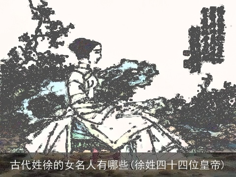古代姓徐的女名人有哪些(徐姓四十四位皇帝)