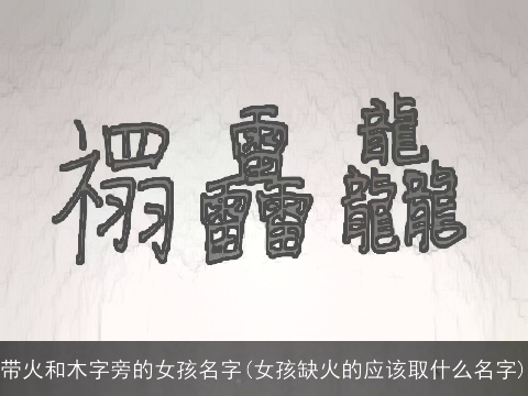 带火和木字旁的女孩名字(女孩缺火的应该取什么名字)