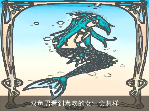 双鱼男看到喜欢的女生会怎样
