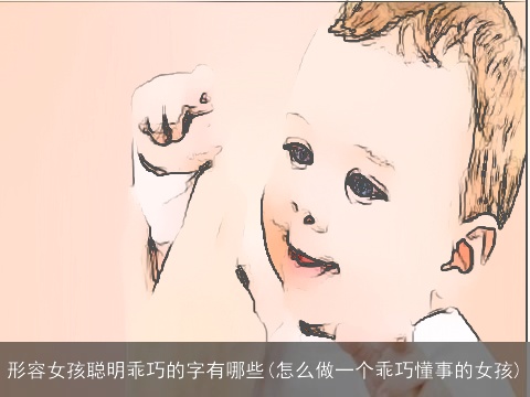 形容女孩聪明乖巧的字有哪些(怎么做一个乖巧懂事的女孩)