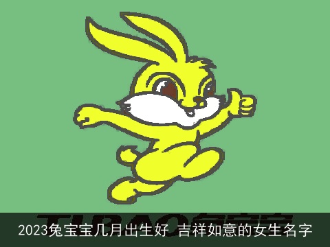 2023兔宝宝几月出生好 吉祥如意的女生名字