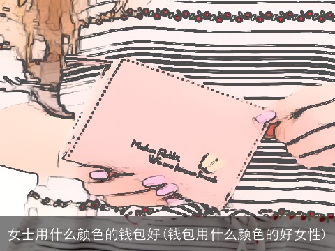 女士用什么颜色的钱包好(钱包用什么颜色的好女性)