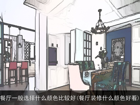 餐厅一般选择什么颜色比较好(餐厅装修什么颜色好看)