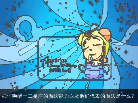 如何唤醒十二星座的魔法能力以及他们代表的魔法是什么？