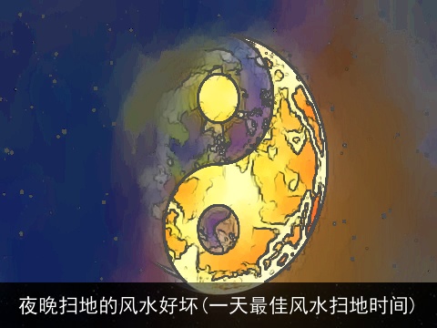 夜晚扫地的风水好坏(一天最佳风水扫地时间)