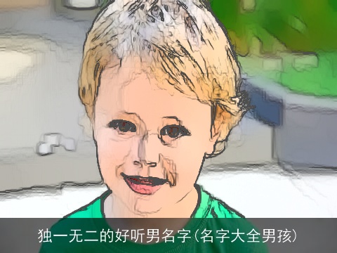 独一无二的好听男名字(名字大全男孩)