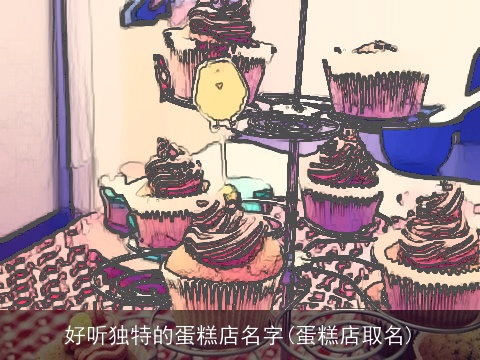 好听独特的蛋糕店名字(蛋糕店取名)