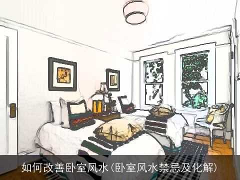 如何改善卧室风水(卧室风水禁忌及化解)