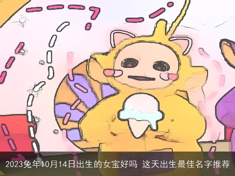 2023兔年10月14日出生的女宝好吗 这天出生最佳名字推荐
