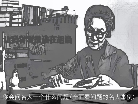 你会问名人一个什么问题(全面看问题的名人事例)