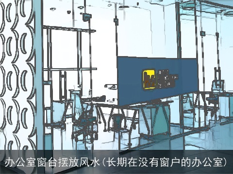 办公室窗台摆放风水(长期在没有窗户的办公室)