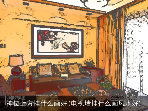 神位上方挂什么画好(电视墙挂什么画风水好)