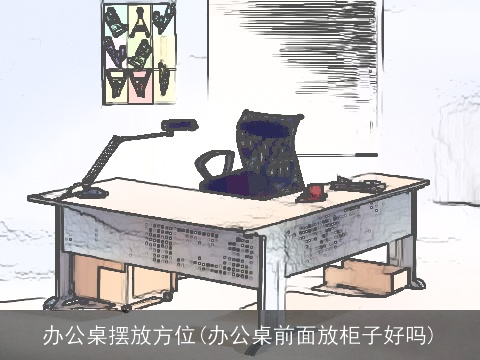 办公桌摆放方位(办公桌前面放柜子好吗)