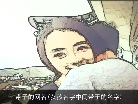 带子的网名(女孩名字中间带子的名字)