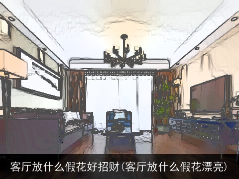 客厅放什么假花好招财(客厅放什么假花漂亮)