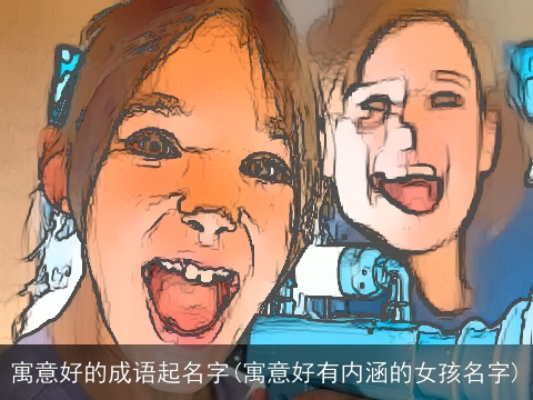 寓意好的成语起名字(寓意好有内涵的女孩名字)