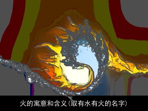火的寓意和含义(取有水有火的名字)