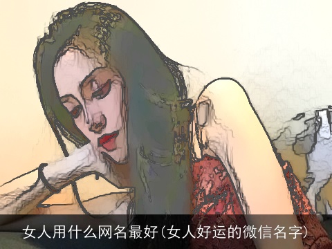 女人用什么网名最好(女人好运的微信名字)