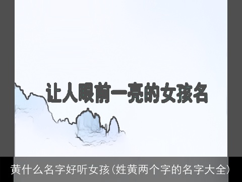 黄什么名字好听女孩(姓黄两个字的名字大全)