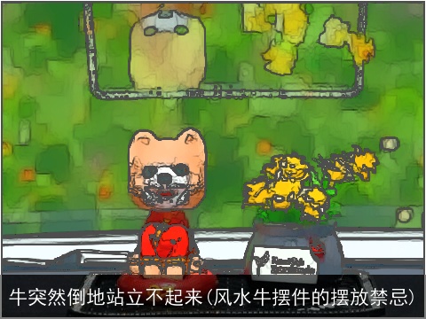 牛突然倒地站立不起来(风水牛摆件的摆放禁忌)