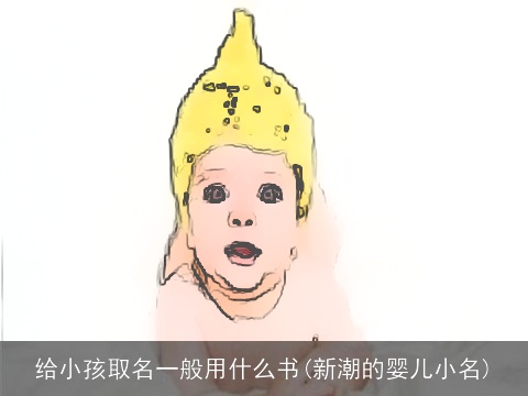 给小孩取名一般用什么书(新潮的婴儿小名)