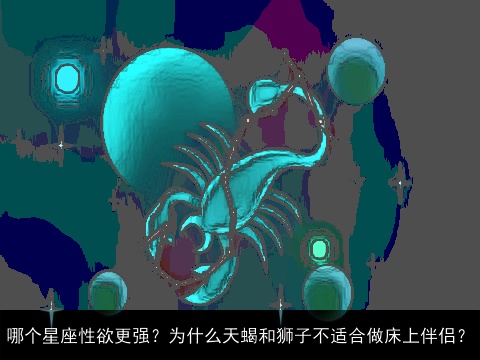 哪个星座性欲更强？为什么天蝎和狮子不适合做床上伴侣？