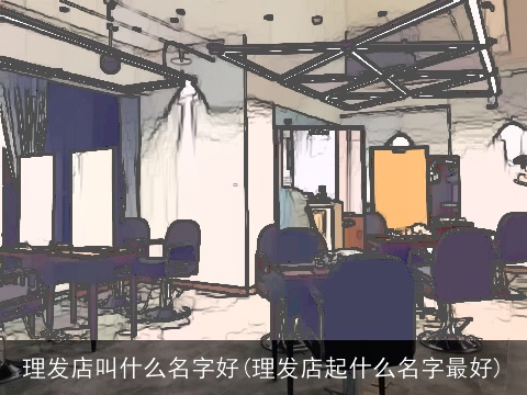 理发店叫什么名字好(理发店起什么名字最好)