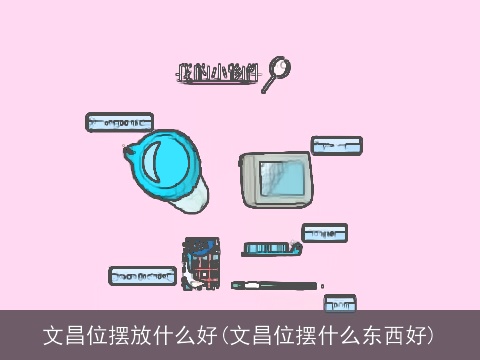 文昌位摆放什么好(文昌位摆什么东西好)