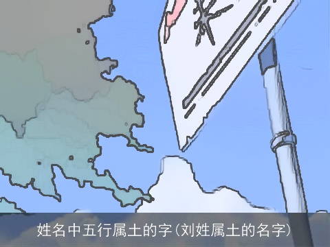 姓名中五行属土的字(刘姓属土的名字)