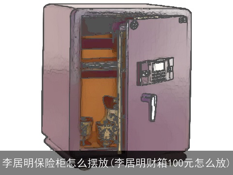 李居明保险柜怎么摆放(李居明财箱100元怎么放)