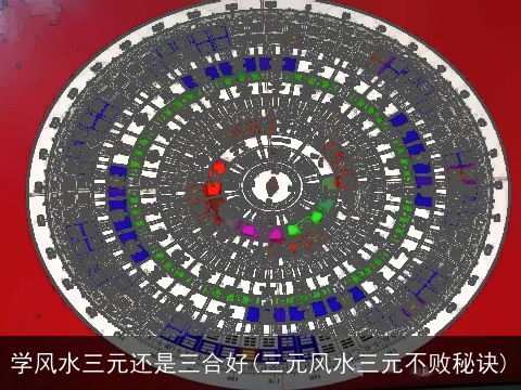 学风水三元还是三合好(三元风水三元不败秘诀)