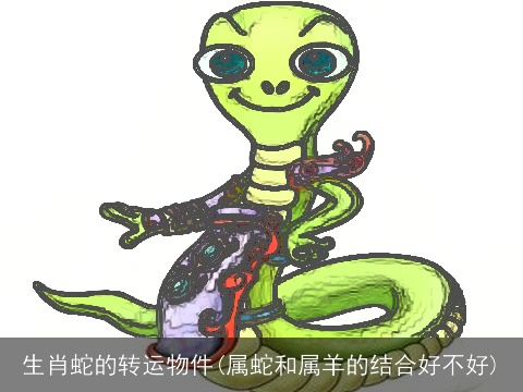 生肖蛇的转运物件(属蛇和属羊的结合好不好)