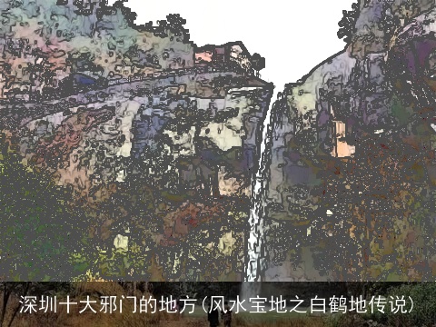 深圳十大邪门的地方(风水宝地之白鹤地传说)
