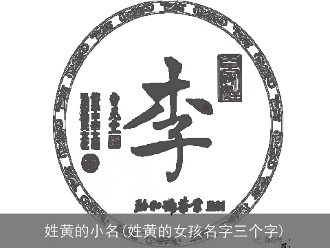 姓黄的小名(姓黄的女孩名字三个字)