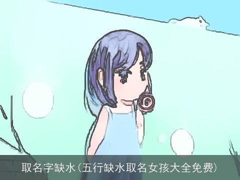 取名字缺水(五行缺水取名女孩大全免费)