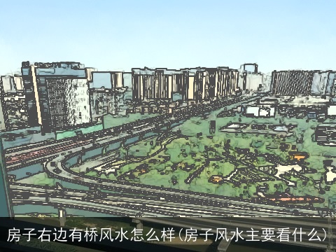 房子右边有桥风水怎么样(房子风水主要看什么)