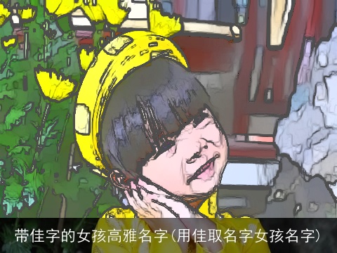 带佳字的女孩高雅名字(用佳取名字女孩名字)