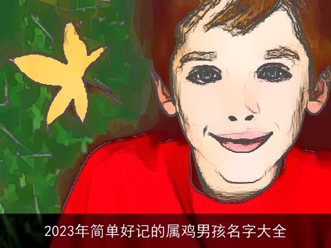 2023年简单好记的属鸡男孩名字大全